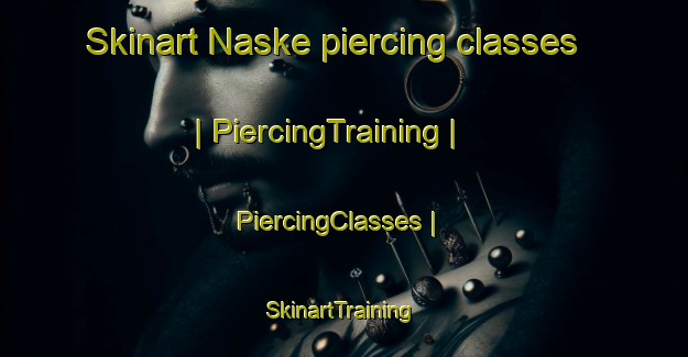 Skinart Naske piercing classes | PiercingTraining | PiercingClasses | SkinartTraining-Sweden